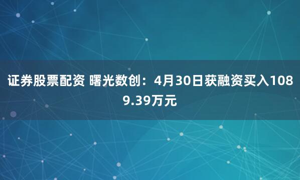 证券股票配资 曙光数创：4月30日获融资买入1089.39万元