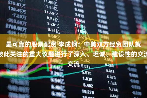 最可靠的股票配资 李成钢：中美双方经贸团队就彼此关注的重大议题进行了深入、坦诚、建设性的交流