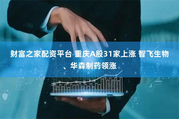 财富之家配资平台 重庆A股31家上涨 智飞生物、华森制药领涨