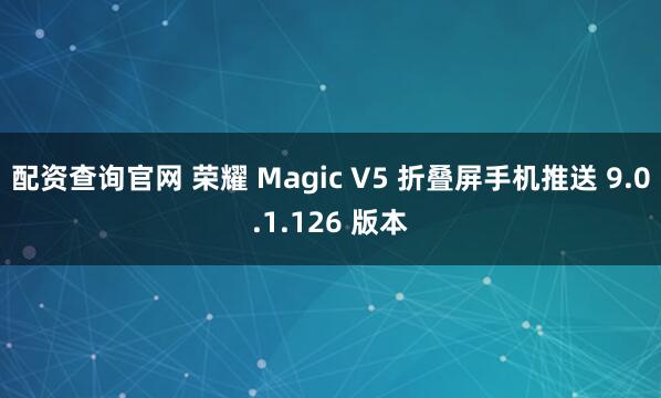 配资查询官网 荣耀 Magic V5 折叠屏手机推送 9.0.1.126 版本