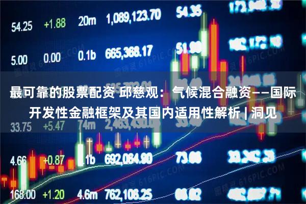 最可靠的股票配资 邱慈观：气候混合融资——国际开发性金融框架及其国内适用性解析 | 洞见